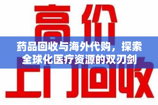 珠海药品回收与海外代购，探索全球化医疗资源的双刃剑