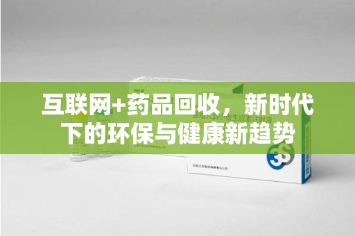 珠海互联网+药品回收，新时代下的环保与健康新趋势
