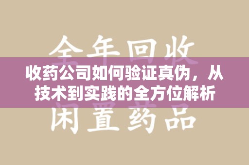 珠海收药公司如何验证真伪，从技术到实践的全方位解析