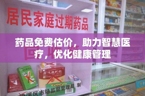 珠海药品免费估价，助力智慧医疗，优化健康管理