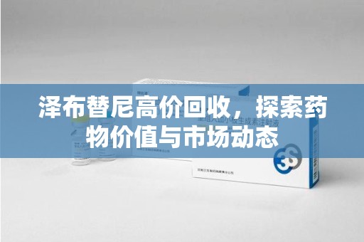 珠海泽布替尼高价回收，探索药物价值与市场动态
