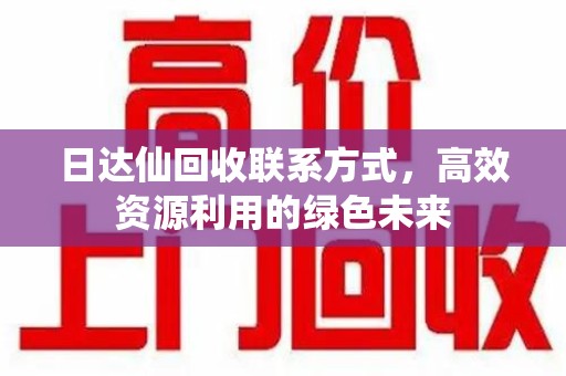 珠海日达仙回收联系方式，高效资源利用的绿色未来