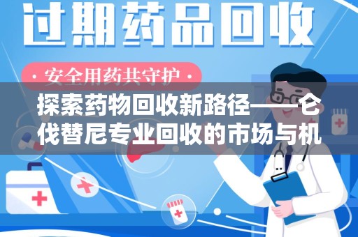 珠海探索药物回收新路径——仑伐替尼专业回收的市场与机遇