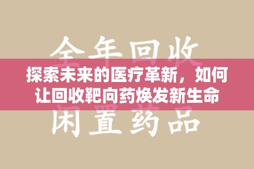 珠海探索未来的医疗革新，如何让回收靶向药焕发新生命