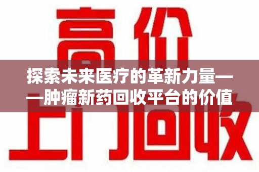 珠海探索未来医疗的革新力量——肿瘤新药回收平台的价值与前景