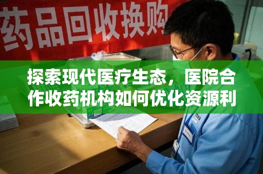 珠海探索现代医疗生态，医院合作收药机构如何优化资源利用