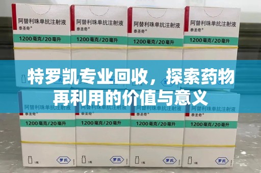 珠海特罗凯专业回收，探索药物再利用的价值与意义