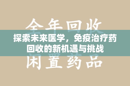 珠海探索未来医学，免疫治疗药回收的新机遇与挑战