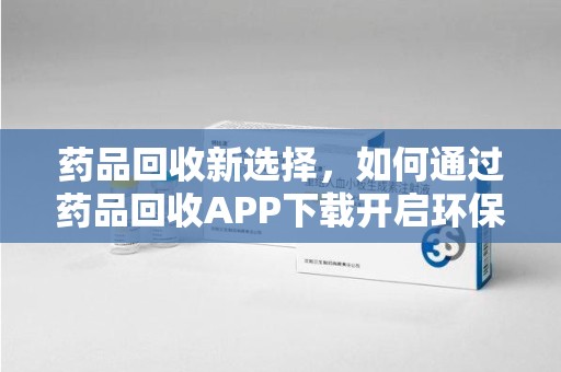 珠海药品回收新选择，如何通过药品回收APP下载开启环保生活