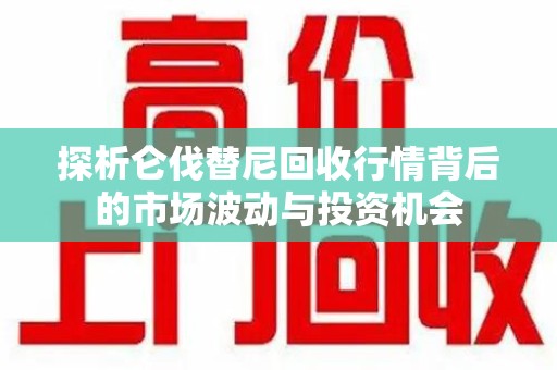 珠海探析仑伐替尼回收行情背后的市场波动与投资机会