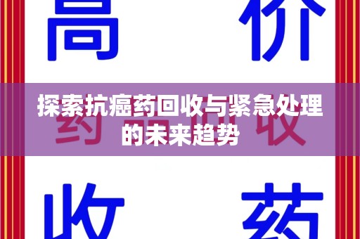 珠海探索抗癌药回收与紧急处理的未来趋势