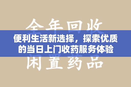 珠海便利生活新选择，探索优质的当日上门收药服务体验