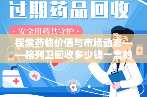 珠海探索药物价值与市场动态——格列卫回收多少钱一盒的全面解析
