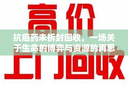 珠海抗癌药未拆封回收，一场关于生命的博弈与资源的再思考