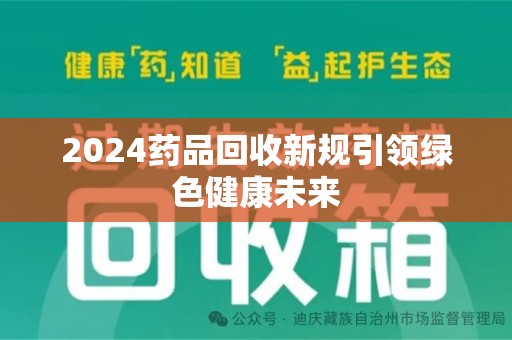 珠海2024药品回收新规引领绿色健康未来