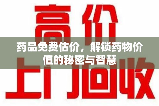 珠海药品免费估价，解锁药物价值的秘密与智慧