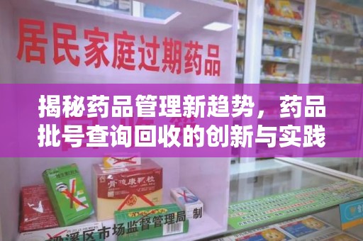 珠海揭秘药品管理新趋势，药品批号查询回收的创新与实践