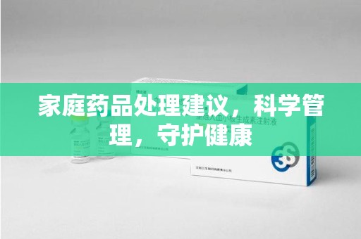 珠海家庭药品处理建议，科学管理，守护健康
