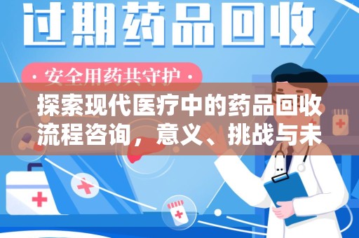 珠海探索现代医疗中的药品回收流程咨询，意义、挑战与未来趋势