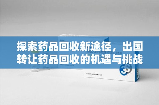 珠海探索药品回收新途径，出国转让药品回收的机遇与挑战