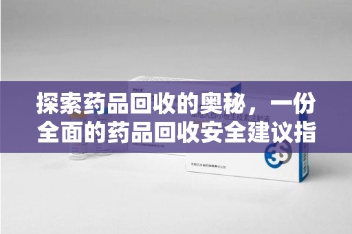 珠海探索药品回收的奥秘，一份全面的药品回收安全建议指南