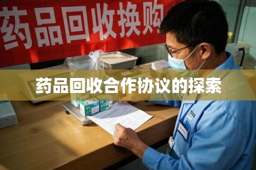 珠海药品回收合作协议的探索