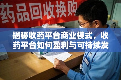 珠海揭秘收药平台商业模式，收药平台如何盈利与可持续发展之路