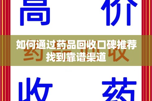 珠海如何通过药品回收口碑推荐找到靠谱渠道