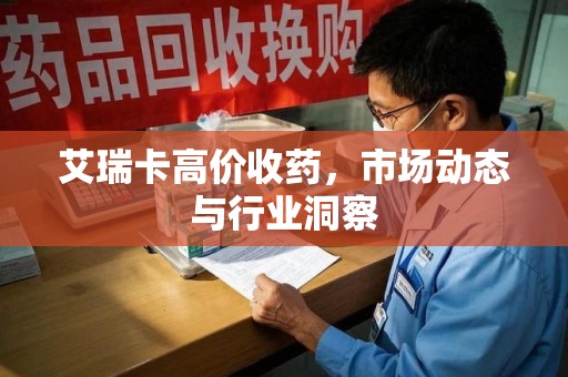珠海艾瑞卡高价收药，市场动态与行业洞察