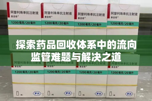 珠海探索药品回收体系中的流向监管难题与解决之道