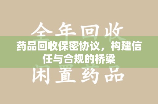 珠海药品回收保密协议，构建信任与合规的桥梁