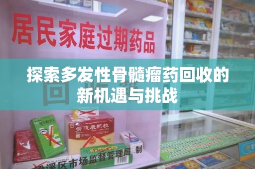 珠海探索多发性骨髓瘤药回收的新机遇与挑战