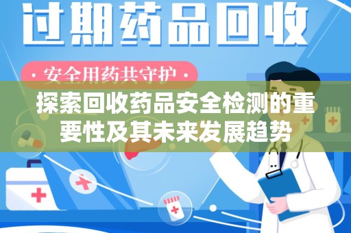 珠海探索回收药品安全检测的重要性及其未来发展趋势