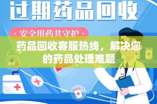 珠海药品回收客服热线，解决您的药品处理难题