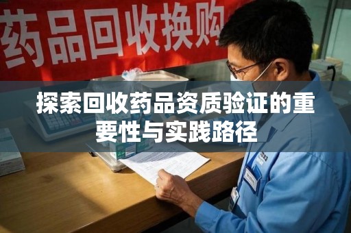 珠海探索回收药品资质验证的重要性与实践路径