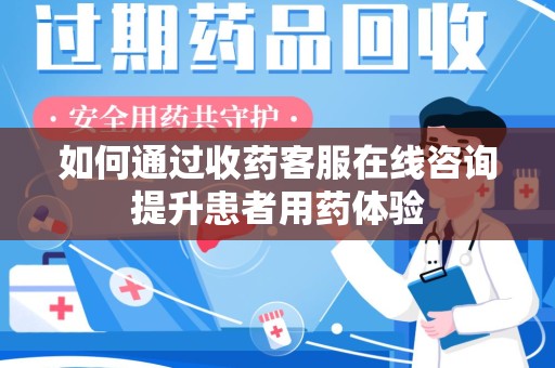 珠海如何通过收药客服在线咨询提升患者用药体验