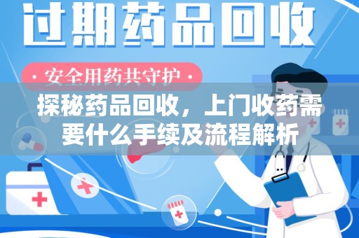 珠海探秘药品回收，上门收药需要什么手续及流程解析