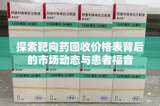 珠海探索靶向药回收价格表背后的市场动态与患者福音