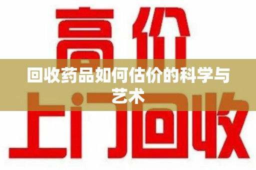 珠海回收药品如何估价的科学与艺术