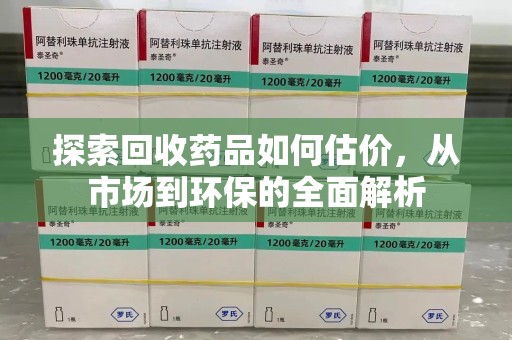 珠海探索回收药品如何估价，从市场到环保的全面解析