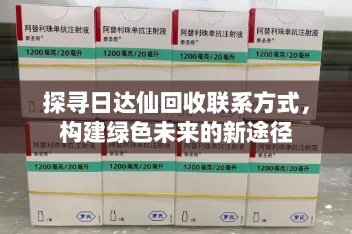 珠海探寻日达仙回收联系方式，构建绿色未来的新途径