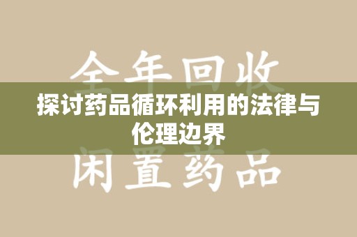 珠海探讨药品循环利用的法律与伦理边界