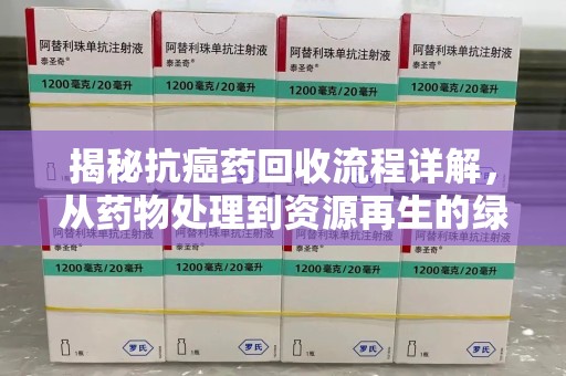 珠海揭秘抗癌药回收流程详解，从药物处理到资源再生的绿色之道