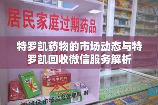 珠海特罗凯药物的市场动态与特罗凯回收微信服务解析