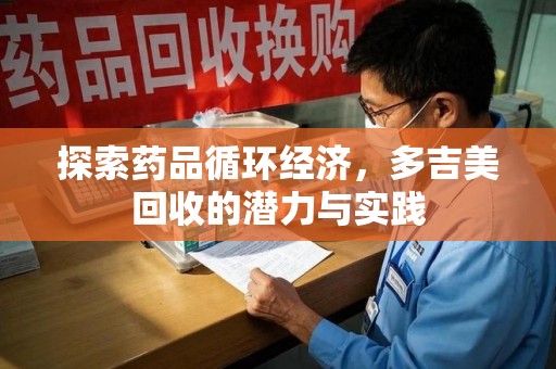 珠海探索药品循环经济，多吉美回收的潜力与实践