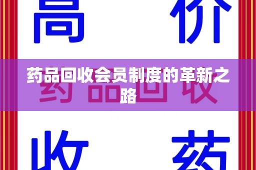 珠海药品回收会员制度的革新之路