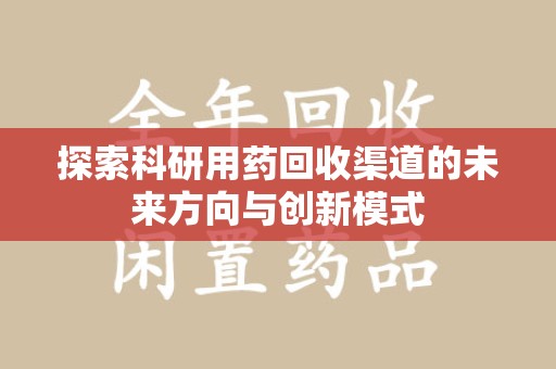 珠海探索科研用药回收渠道的未来方向与创新模式