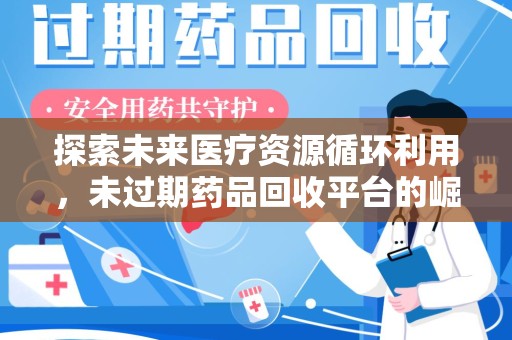 珠海探索未来医疗资源循环利用，未过期药品回收平台的崛起