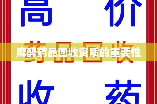 珠海麻醉药品回收资质的重要性