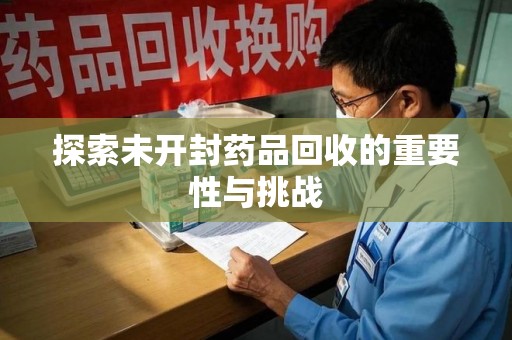 珠海探索未开封药品回收的重要性与挑战